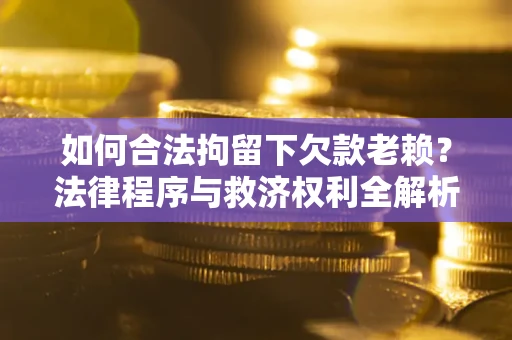 北京如何合法拘留下欠款老赖？法律程序与救济权利全解析