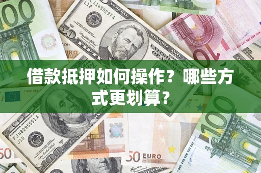 北京借款抵押如何操作？哪些方式更划算？