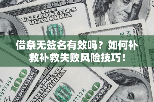 北京借条无签名有效吗？如何补救补救失败风险技巧！