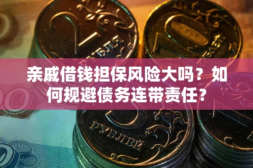 北京亲戚借钱担保风险大吗？如何规避债务连带责任？