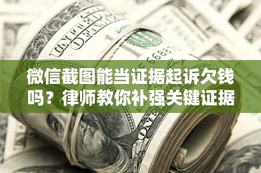 北京微信截图能当证据起诉欠钱吗？律师教你补强关键证据