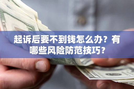 北京起诉后要不到钱怎么办?有哪些风险防范技巧? 北京起诉后要不到钱怎么办?有哪些风险防范技巧?