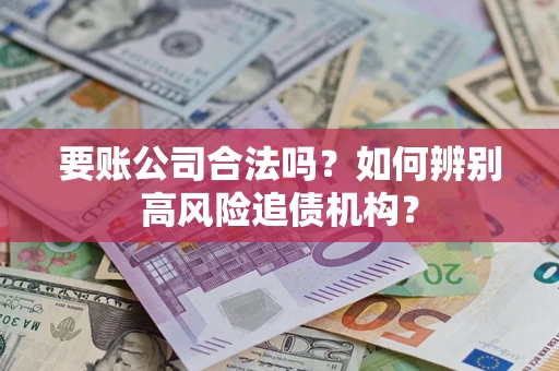 北京要账公司合法吗？如何辨别高风险追债机构？