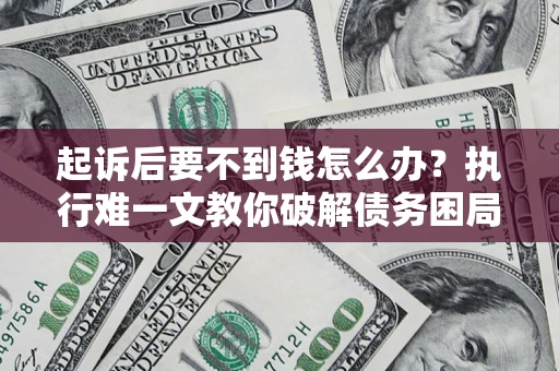 北京起诉后要不到钱怎么办？执行难一文教你破解债务困局