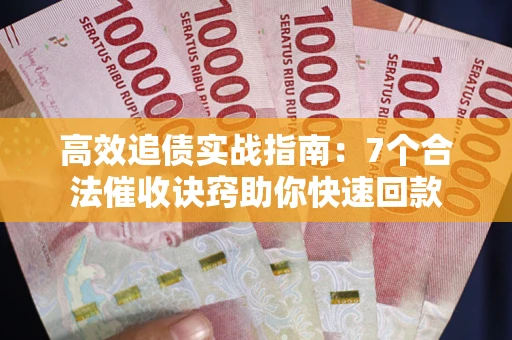 北京高效追债实战指南：7个合法催收诀窍助你快速回款