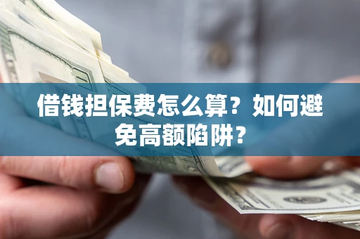 北京借钱担保费怎么算？如何避免高额陷阱？
