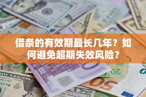 北京借条的有效期最长几年？如何避免超期失效风险？