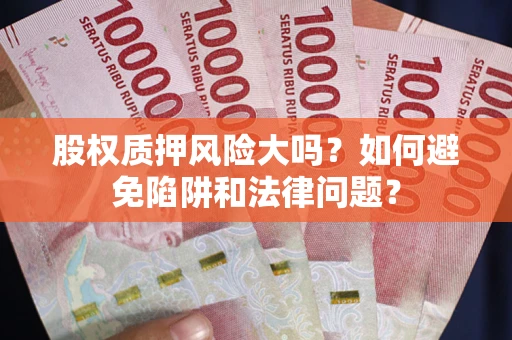 北京股权质押风险大吗？如何避免陷阱和法律问题？