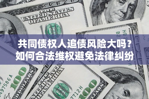 北京共同债权人追债风险大吗?如何合法维权避免法律纠纷? 北京共同债权人追债风险大吗?如何合法维权避免法律纠纷?