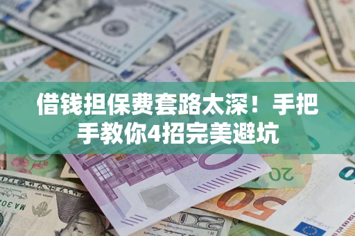 北京借钱担保费套路太深！手把手教你4招完美避坑