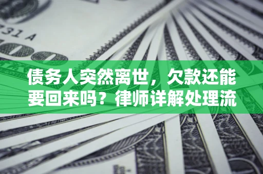 北京债务人突然离世，欠款还能要回来吗？律师详解处理流程