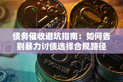 北京债务催收避坑指南：如何告别暴力讨债选择合规路径