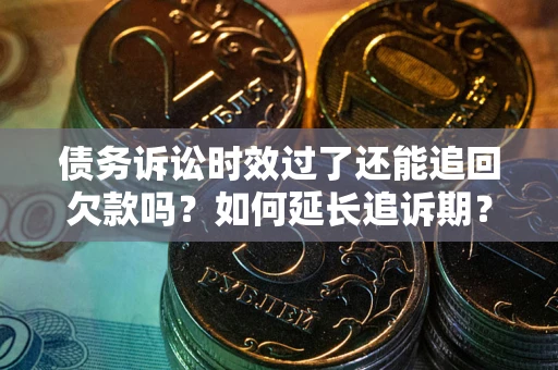 北京债务诉讼时效过了还能追回欠款吗？如何延长追诉期？