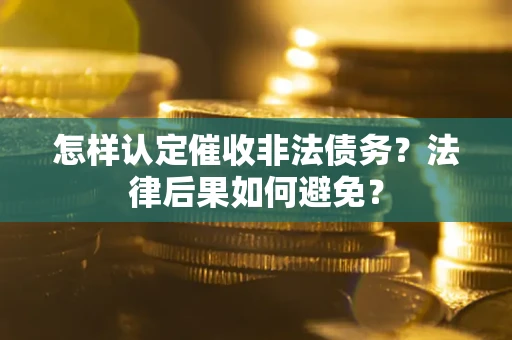 北京怎样认定催收非法债务？法律后果如何避免？