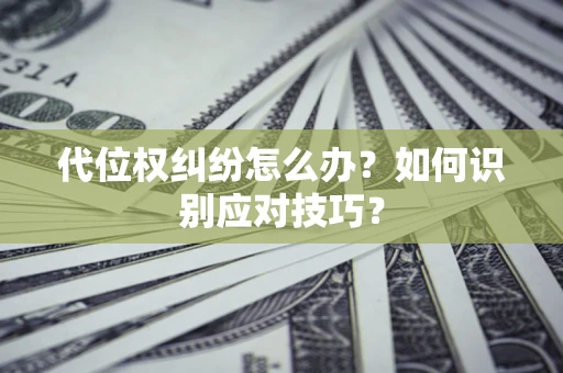 北京代位权纠纷怎么办？如何识别应对技巧？