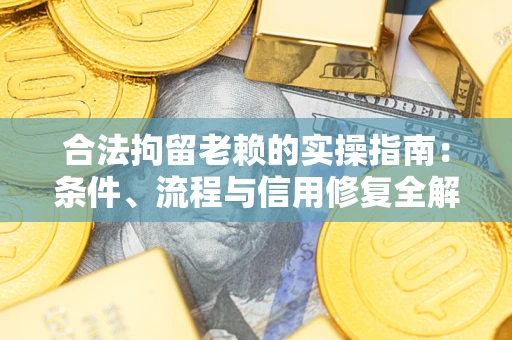 北京合法拘留老赖的实操指南：条件、流程与信用修复全解析