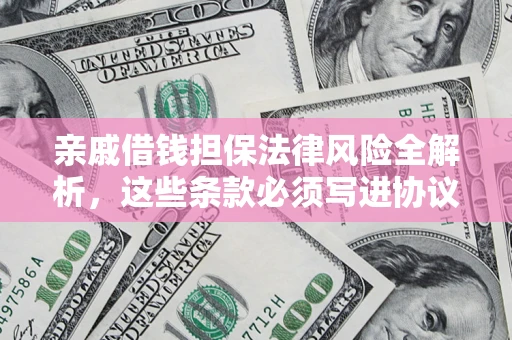 北京亲戚借钱担保法律风险全解析，这些条款必须写进协议