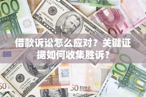 北京借款诉讼怎么应对？关键证据如何收集胜诉？