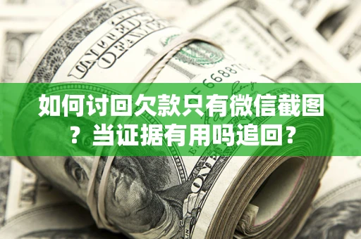 北京如何讨回欠款只有微信截图？当证据有用吗追回？