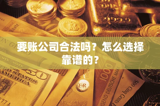 北京要账公司合法吗？怎么选择靠谱的？