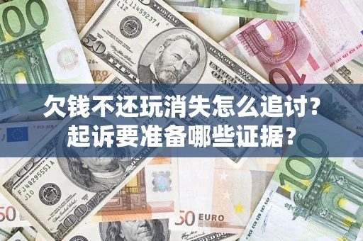 北京欠钱不还玩消失怎么追讨？起诉要准备哪些证据？