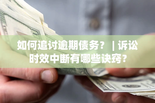 北京如何追讨逾期债务？ | 诉讼时效中断有哪些诀窍？