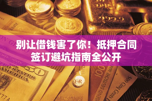 北京别让借钱害了你！抵押合同签订避坑指南全公开