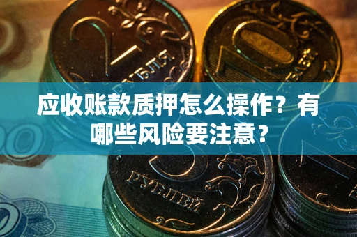 北京应收账款质押怎么操作？有哪些风险要注意？