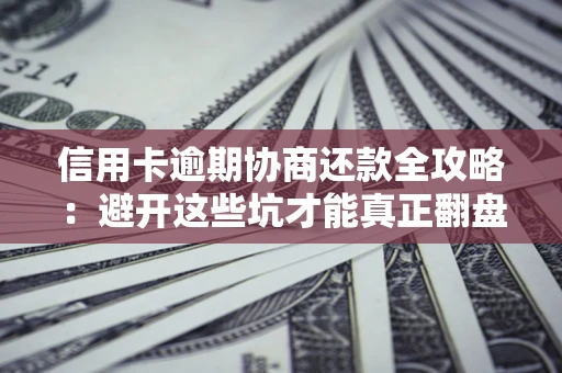 北京信用卡逾期协商还款全攻略：避开这些坑才能真正翻盘
