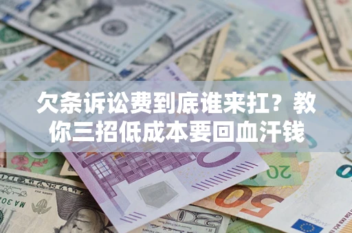 北京欠条诉讼费到底谁来扛？教你三招低成本要回血汗钱