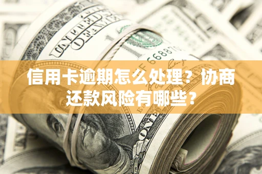 北京信用卡逾期怎么处理？协商还款风险有哪些？